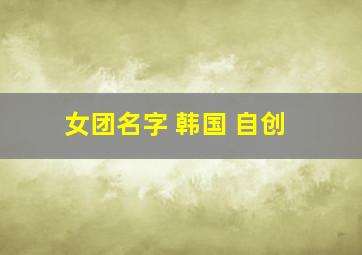 女团名字 韩国 自创